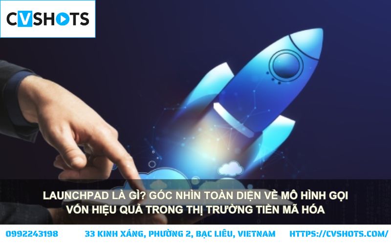 Launchpad là gì? Cùng khám phá mô hình gọi vốn mới đang làm thay đổi thị trường tiền mã hóa